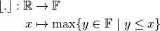 \lfloor{.}\rfloor: \mathbb{R} &\to \mathbb{F} \\
x &\mapsto \max \{y \in \mathbb{F}\ |\ y \leq x\}