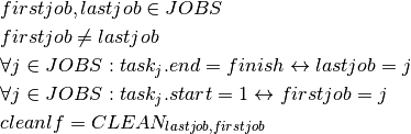 & firstjob, lastjob \in JOBS \\
& firstjob \ne lastjob \\
& \forall j \in JOBS : task_j.end = finish \leftrightarrow lastjob = j \\
& \forall j \in JOBS : task_j.start = 1 \leftrightarrow firstjob = j \\
& cleanlf = CLEAN_{lastjob,firstjob} \\