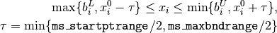 \max \{ b^L_i, x_i^0 - \tau \}
\leq x_i
\leq \min \{ b^U_i, x_i^0 + \tau \},

\tau = \min \{ {\tt ms\_startptrange}/2, {\tt ms\_maxbndrange}/2 \}