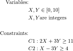\text{Variables:} &\\
    &X, Y \in [0,10] \\
    &X, Y \text{are integers} \\
\\
\text{Constraints:} &\\
    &C1: 2X + 3Y \geq 11 \\
    &C2: X - 3Y \geq 4