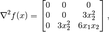 \nabla^2 f(x) =
\begin{bmatrix}
     0           & 0       & 0 \\
     0           & 0       & 3 x_2^2 \\
         0           & 3 x_2^2 & 6 x_1 x_2
\end{bmatrix},