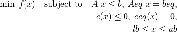 \min \; f(x) \quad \mbox{subject to} \quad A\ x \leq b, \; Aeq\ x = beq, \\
c(x) \leq 0, \; ceq(x) = 0, \\
lb \leq x \leq ub